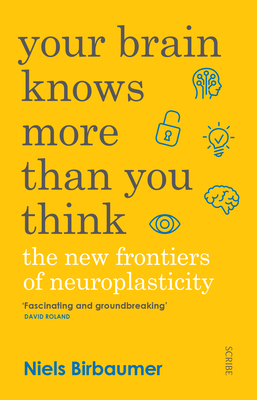 Your Brain Knows More Than You Think: The New Frontiers of Neuroplasticity - Birbaumer, Niels, and Zittlau, Jorg, and Shaw, David (Translated by)