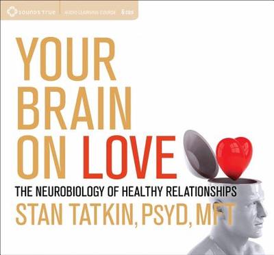 Your Brain on Love: The Neurobiology of Healthy Relationships - Tatkin, Stan, PsyD, Mft