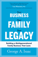 Your Business, Your Family, Your Legacy: Building a Multigenerational Family Business That Lasts