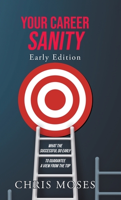 Your Career Sanity: Early Edition: What the Successful Do Early to Guarantee a View from the Top - Moses, Chris