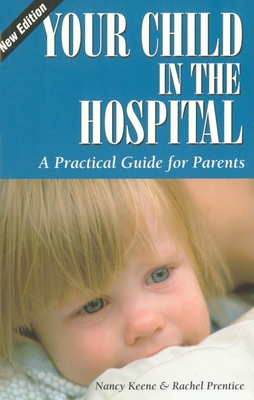 Your Child in the Hospital: A Practical Guide for Parents, 2nd Edition - Keene, Nancy, and Prentice, Rachel