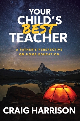 Your Child's Best Teacher: A Father's Perspective on Home Education - Harrison, Craig