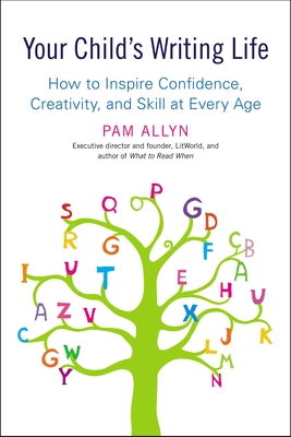Your Child's Writing Life: How to Inspire Confidence, Creativity, and Skill at Every Age - Allyn, Pam