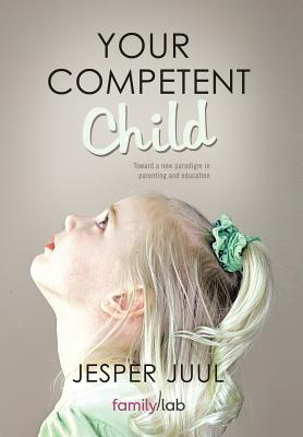 Your Competent Child: Toward a New Paradigm in Parenting and Education - Juul, Jesper