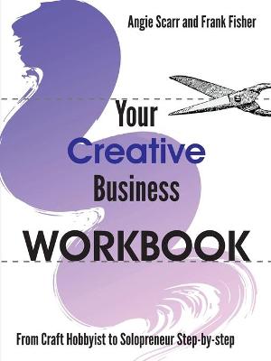 Your Creative Business WORKBOOK: From Craft Hobbyist to Solopreneur Step-by-step - Scarr, Angie