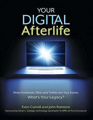 Your Digital Afterlife: When Facebook, Flickr and Twitter Are Your Estate, What's Your Legacy? - Carroll, Evan, and Romano, John