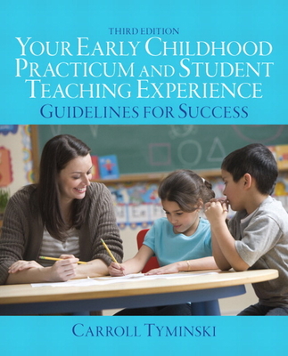 Your Early Childhood Practicum and Student Teaching Experience: Guidelines for Success - Tyminski, Carroll