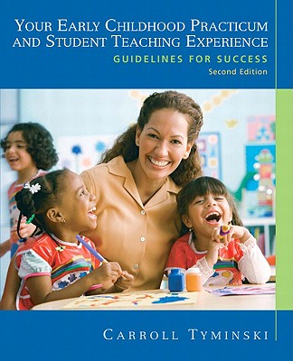 Your Early Childhood Practicum and Student Teaching Experience: Guidelines for Success - Tyminski, Carroll