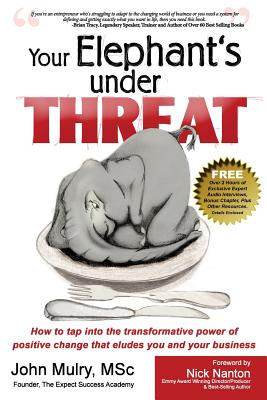 Your Elephant's Under Threat: How to Tap into Transformative Power of Positive Change That Eludes You and Your Business - Mulry, John, and Johnson, Jennifer (Editor), and Nanton, Nick (Foreword by)