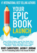 Your Epic Book Launch: How to Write a Book, Launch Your Book Into a #1 International Bestseller, Raise Your Income, Make Money Online, and Build a 6 to 7 Figure Business... Even If You Don't Know How