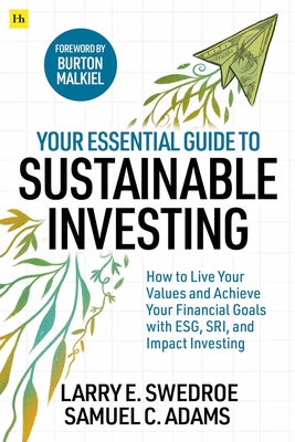 Your Essential Guide to Sustainable Investing: How to Live Your Values and Achieve Your Financial Goals with Esg, Sri, and Impact Investing - Swedroe, Larry E, and Adams, Samuel C