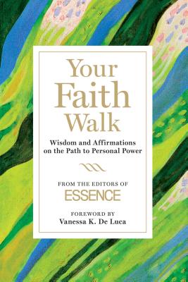 Your Faith Walk: Wisdom and Affirmations on the Path to Personal Power - The Editors of Essence, and De Luca, Vanessa K (Foreword by)