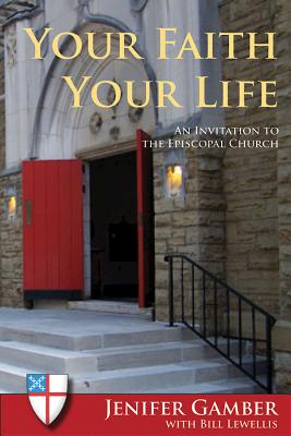 Your Faith, Your Life: An Invitation to the Episcopal Church - Gamber, Jenifer, and Lewellis, Bill