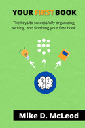 Your First Book: The Keys to Successfully Organizing, Writing, and Finishing Your First Book