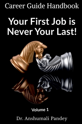 Your First Job is Never Your Last: Volume 1: Career Guide Handbook - Pandey, Anshumali, Dr.