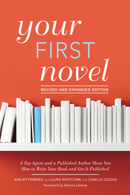Your First Novel Revised and Expanded: A Top Agent and a Published Author Show You How to Write Your Book and Get It Published Burst: Foreword by Dennis Lehane - Rittenberg, Ann, and Whitcomb, Laura, and Goldin, Camille