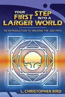 Your First Step Into a Larger World: An Introduction to Walking the Jedi Path - Bird, L Christopher