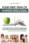Your First Year of Homeschooling - A Christian Mom's Guide to Balancing Faith, Family, and Your Child's Education (While Taking Care of Yourself)