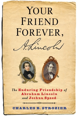 Your Friend Forever, A. Lincoln: The Enduring Friendship of Abraham Lincoln and Joshua Speed - Strozier, Charles B.