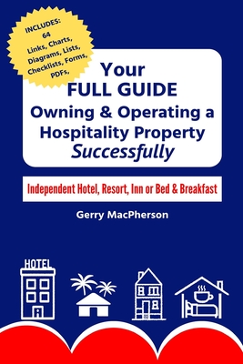 Your Full Guide to Owning & Operating a Hospitality Property - Successfully: Independent Hotel, Resort, Inn or Bed & Breakfast - MacPherson, Gerry