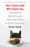 Your Future Self Will Thank You: Secrets to Self-Control from the Bible and Brain Science (a Guide for Sinners, Quitters, and Procrastinators)
