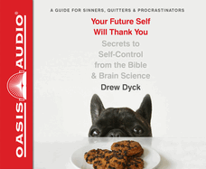 Your Future Self Will Thank You: Secrets to Self-Control from the Bible and Brain Science (a Guide for Sinners, Quitters, and Procrastinators)
