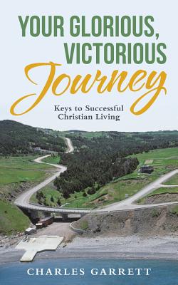 Your Glorious, Victorious Journey: Keys to Successful Christian Living - Garrett, Charles