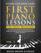 Your Golden Ears: First Piano Lessons for Adult Beginners Vol. 1, 2nd Edition: First Piano Lessons for Adult Beginners, Volume 2 Learn With 5 Minutes Daily Practice, Master Finger Dexterity & Technique Using Sheet Music, Songs, Music Notation and More!