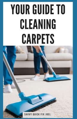 Your Guide to Cleaning Carpets: DIY Methods for Deodorizing, De-Staining, Deep Cleaning and Protecting Carpet Against Future Stains and Wear for Fresh, Revitalized Flooring - Joel, Savvy Quick Fix