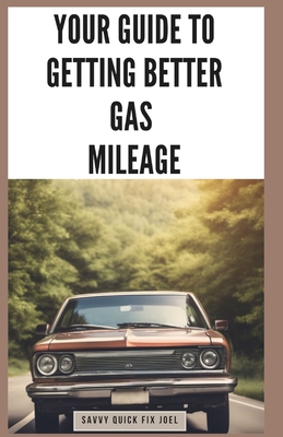 Your Guide to Getting Better Gas Mileage: Save Fuel, Money, and the Planet with Practical Tips to Boost MPG and Drive More Efficiently - Joel, Savvy Quick Fix