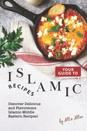 Your Guide to Islamic Recipes: Discover Delicious and Flavorsome Islamic-Middle Eastern Recipes!