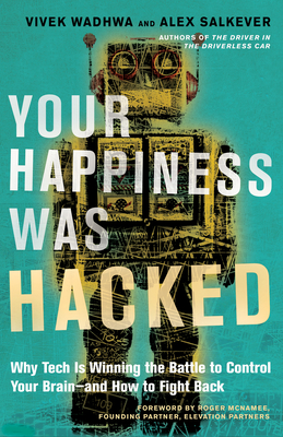 Your Happiness Was Hacked: Why Tech Is Winning the Battle to Control Your Brain--And How to Fight Back - Wadhwa, Vivek, and Salkever, Alex, and McNamee, Roger (Foreword by)
