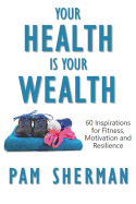 Your Health Is Your Wealth: 60 Inspirations for Fitness, Motivation and Resilience