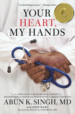 Your Heart, My Hands: An Immigrant's Remarkable Journey to Become One of America's Preeminent Cardiac Surgeons - Singh, Arun K, and Hanc, John, and Cosgrove, Delos (Foreword by)