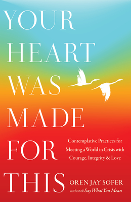 Your Heart Was Made for This: Contemplative Practices for Meeting a World in Crisis with Courage, Integrity, and Love - Sofer, Oren Jay