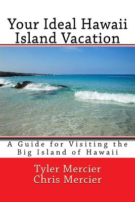 Your Ideal Hawaii Island Vacation: A Guide for Visiting the Big Island of Hawaii - Mercier, Chris, and Mercier, Tyler