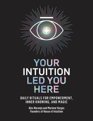 Your Intuition Led You Here: Daily Rituals for Empowerment, Inner Knowing, and Magic - Naranjo, Alex, and Vargas, Marlene