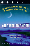 Your Intuitive Moon: Using Lunar Signs and Cycles to Enhance Your Intuition