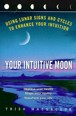 Your Intuitive Moon: Using Lunar Signs and Cycles to Enhance Your Intuition - MacGregor, Trish, and MacGregor, T J