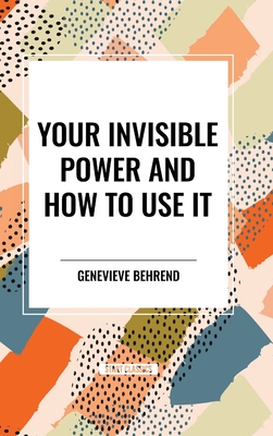 Your Invisible Power and How to Use It - Behrend, Genevieve