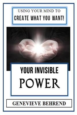Your Invisible Power (Illustrated): Genevieve Behrend's Law of Attraction Visualization Guide to Increased Success & Money - New Thought - Behrend, Genevieve