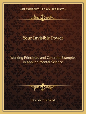 Your Invisible Power: Working Principles and Concrete Examples in Applied Mental Science - Behrend, Genevieve