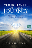 Your Jewels Are in Your Journey: Life Lessons to Lead You to Your Optimal Self