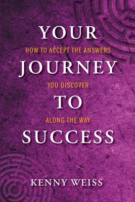 Your Journey to Success: How to Accept the Answers You Discover Along the Way - Weiss, Kenny
