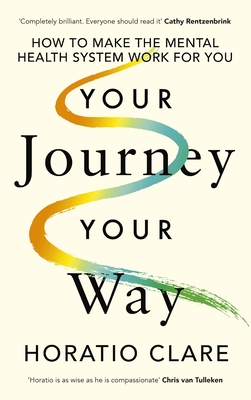 Your Journey, Your Way: How to Make the Mental Health System Work For You - Clare, Horatio