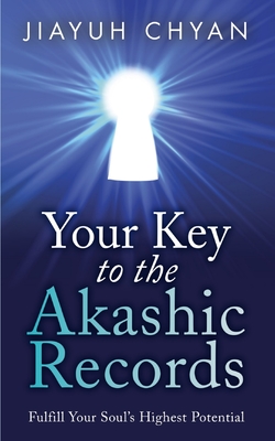 Your Key to the Akashic Records: Fulfill Your Soul's Highest Potential - Chyan, Jiayuh