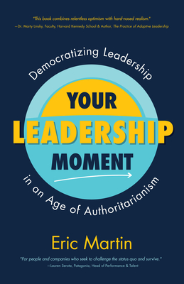 Your Leadership Moment: Democratizing Leadership in an Age of Authoritarianism (Taking Adaptive Leadership to the Next Level) - Martin, Eric R