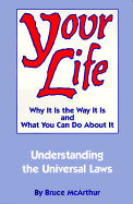Your Life: Why It Is the Way It Is, and What You Can Do about It: Understanding the Universal Laws