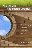 Your Life with Rheumatoid Arthritis: Tools for Managing Treatment, Side Effects and Pain