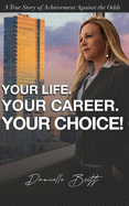 Your Life. Your Career. Your Choice!: A True Story of Achievement Against the Odds